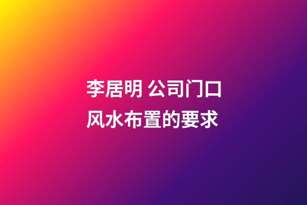 李居明 公司门口风水布置的要求